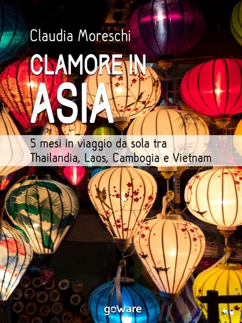 Clamore in Asia. 5 mesi in viaggio da sola tra Thailandia, Laos, Cambogia e Vietnam - Claudia Moreschi