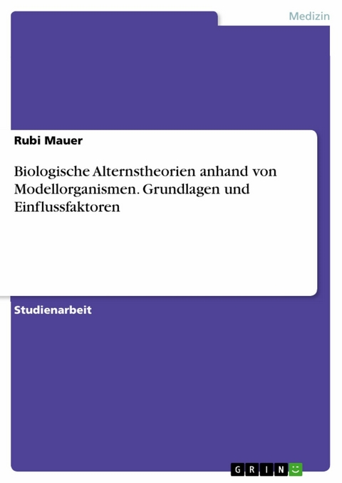 Biologische Alternstheorien anhand von Modellorganismen. Grundlagen und Einflussfaktoren - Rubi Mauer