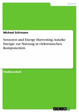 Sensoren und Energy Harvesting. Autarke Energie zur Nutzung in elektronischen Komponenten -  Michael Schimann