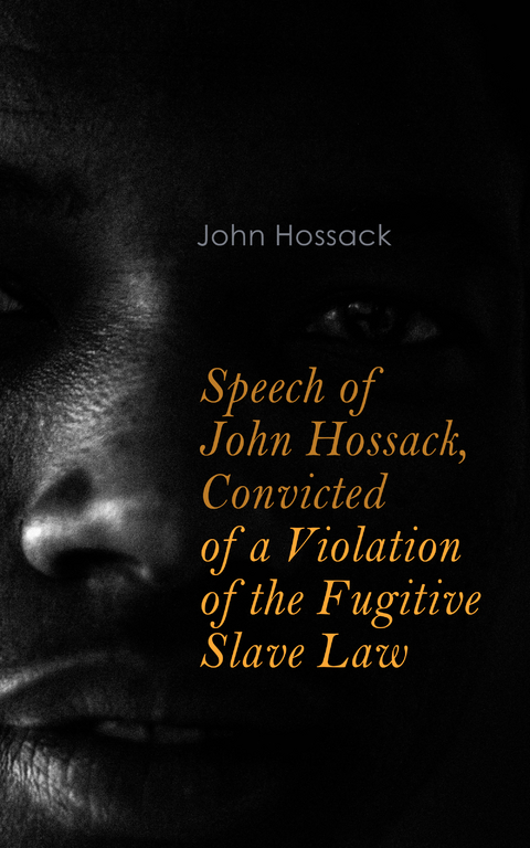 Speech of John Hossack, Convicted of a Violation of the Fugitive Slave Law - John Hossack