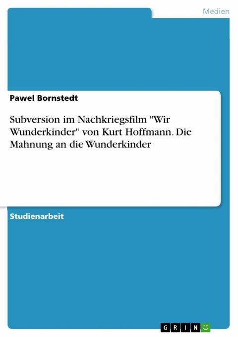 Subversion im Nachkriegsfilm "Wir Wunderkinder" von Kurt Hoffmann. Die Mahnung an die Wunderkinder - Pawel Bornstedt