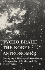 Tycho Brahe - The Nobel Astronomer - Including a History of Astronomy, a Biography of Brahe and his Discoveries -  Various