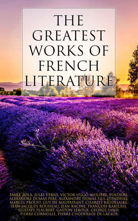 The Greatest Works of French Literature - Marcel Proust, Guy de Maupassant, Charles Baudelaire, Émile Zola, Jules Verne, Victor Hugo,  Molière,  Voltaire, Alexandre Dumas pere, Alexandre Dumas Fils,  Stendhal, Jean-Jacques Rousseau, Jean Racine, François Rabelais, Gustave Flaubert, Gaston Leroux, George Sand, Pierre Corneille, Pierre Choderlos De Laclos