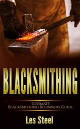 Blacksmithing Ultimate Blacksmithing Beginners Guide - Les Steel