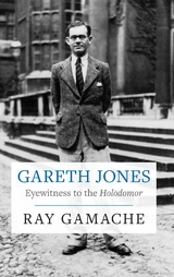 Gareth Jones - Eyewitness to the Holodomor - Ray Gamache