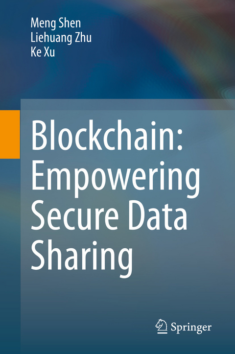 Blockchain: Empowering Secure Data Sharing -  Meng Shen,  Ke Xu,  Liehuang Zhu