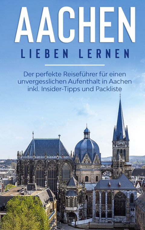 Aachen lieben lernen: Der perfekte Reiseführer für einen unvergesslichen Aufenthalt in Aachen inkl. Insider-Tipps und Packliste - Hannah Baumgartner