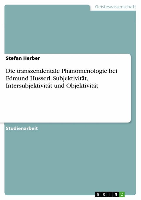 Die transzendentale Phänomenologie bei Edmund Husserl. Subjektivität, Intersubjektivität und Objektivität -  Stefan Herber