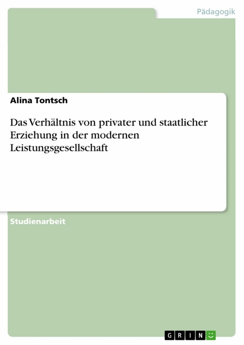Das Verhältnis von privater und staatlicher Erziehung in der modernen Leistungsgesellschaft -  Alina Tontsch