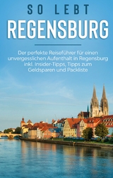 So lebt Regensburg: Der perfekte Reiseführer für einen unvergesslichen Aufenthalt in Regensburg inkl. Insider-Tipps, Tipps zum Geldsparen und Packliste - Wiebke Hofmann