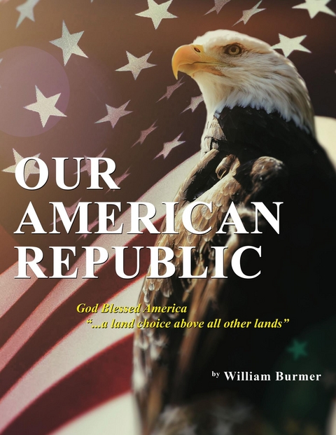 Our American Republic: God Blessed America &quote;... a land choice above all other lands&quote; -  William Burmer