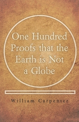 One Hundred Proofs that the Earth is Not a Globe -  William Carpenter