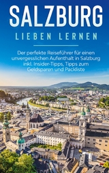 Salzburg lieben lernen: Der perfekte Reiseführer für einen unvergesslichen Aufenthalt in Salzburg inkl. Insider-Tipps, Tipps zum Geldsparen und Packliste - Frauke Ahlers