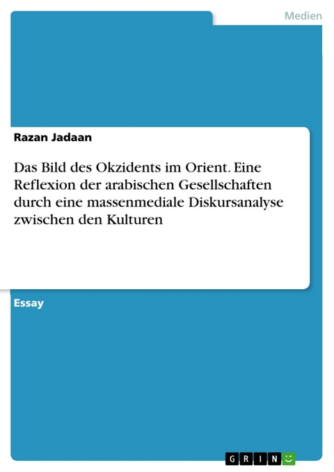 Das Bild des Okzidents im Orient. Eine Reflexion der arabischen Gesellschaften durch eine massenmediale Diskursanalyse zwischen den Kulturen - Razan Jadaan