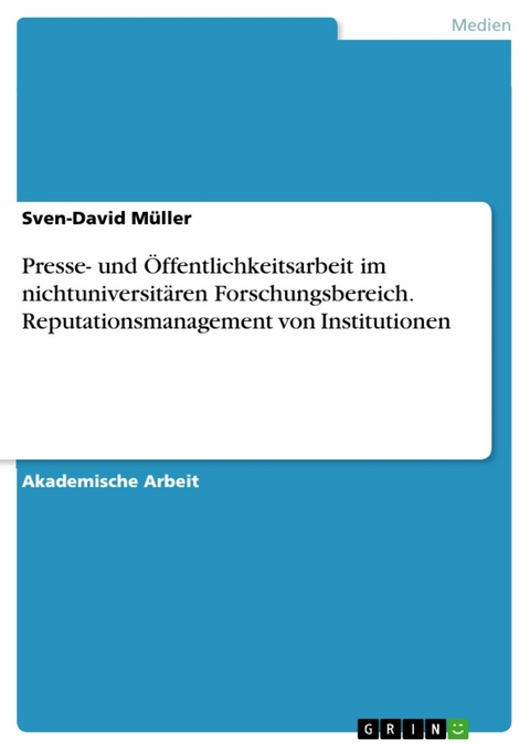 Presse- und Öffentlichkeitsarbeit im nichtuniversitären Forschungsbereich. Reputationsmanagement von Institutionen - Sven-David Müller