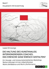 Die Haltung des kunstanalog intervenierenden Coaches. Das Einfache ganz einfach gestalten? Band 1 - Isabel Ohnesorge