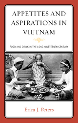 Appetites and Aspirations in Vietnam -  Erica J. Peters