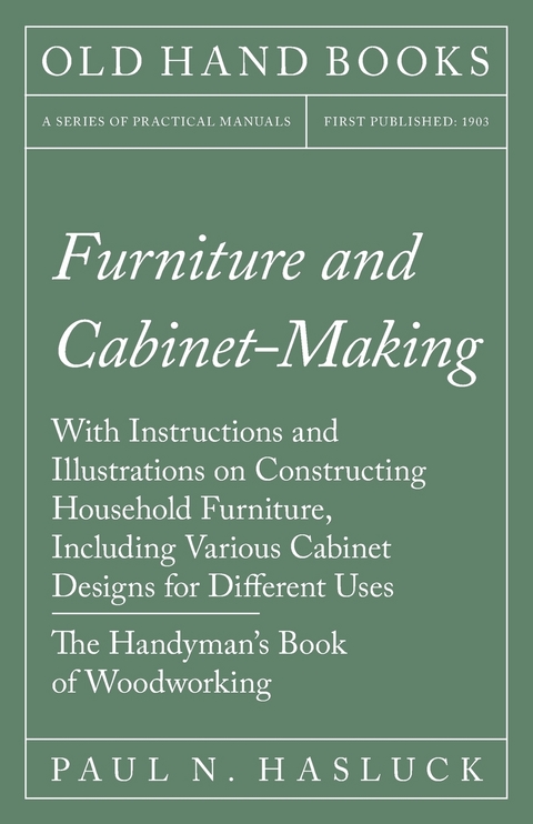 Furniture and Cabinet-Making - With Instructions and Illustrations on Constructing Household Furniture, Including Various Cabinet Designs for Different Uses - The Handyman's Book of Woodworking -  Paul N. Hasluck