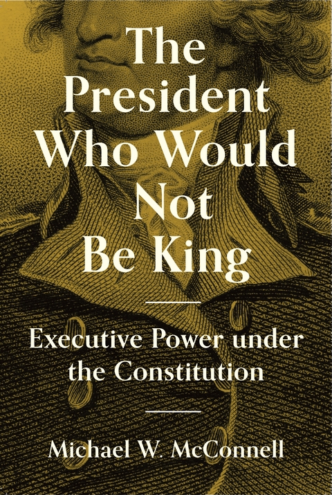 The President Who Would Not Be King - Michael W. McConnell