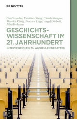 Geschichtswissenschaft im 21. Jahrhundert - Cord Arendes, Karoline Döring, Claudia Kemper, Mareike König, Thorsten Logge, Angela Siebold, Nina Verheyen