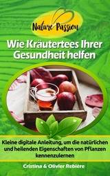 Wie Kräutertees Ihrer Gesundheit helfen - Cristina Rebiere, Olivier Rebiere