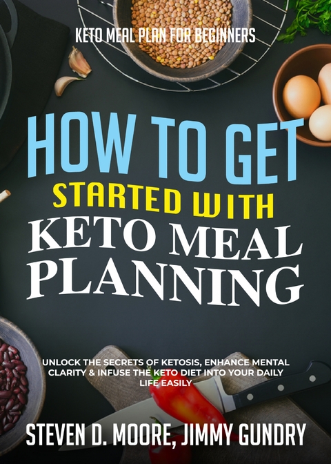 Keto Meal Plan for Beginners - How to Get Started with Keto Meal Planning - Steven D. Moore, Jimmy Gundry