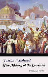 The History of the Crusades - Joseph Michaud