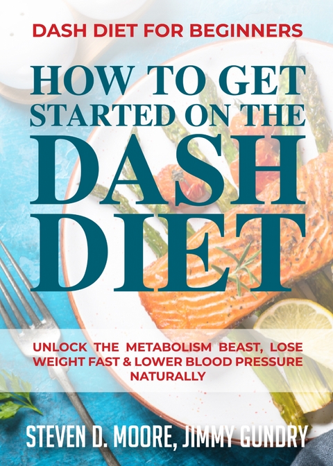 Dash Diet for Beginners - How to Get Started on the Dash Diet - Steven D. Moore, Jimmy Gundry