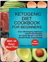 Ketogenic Diet Cookbook For Beginners Over 100 Amazing, Delicious And Simple Recipes For Quick Weight Loss And Overall Health Improvement With 30 Day Meal Plan - Allison Ortiz