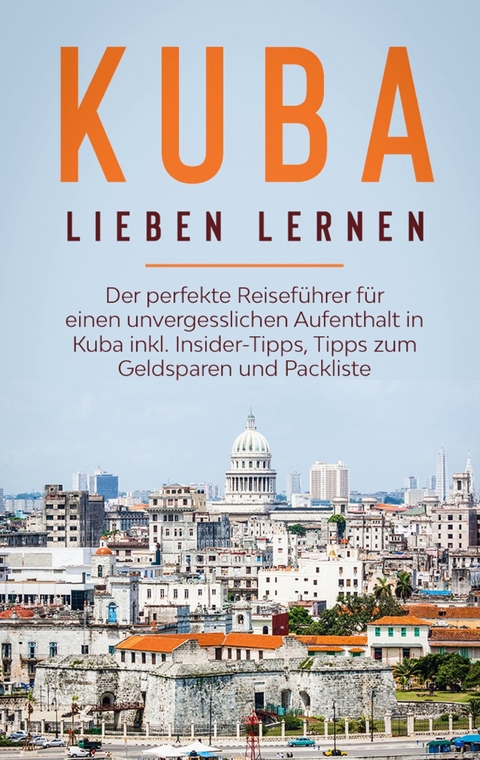 Kuba lieben lernen: Der perfekte Reiseführer für einen unvergesslichen Aufenthalt in Kuba inkl. Insider-Tipps, Tipps zum Geldsparen und Packliste - Vanessa Lilienthal