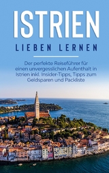 Istrien lieben lernen: Der perfekte Reiseführer für einen unvergesslichen Aufenthalt in Istrien inkl. Insider-Tipps, Tipps zum Geldsparen und Packliste - Laura Junker