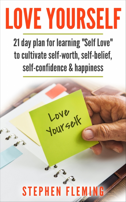 Love Yourself: 21 Day Plan for Learning "Self-Love" To Cultivate Self-Worth, Self-Belief, Self-Confidence, Happiness - Stephen Fleming