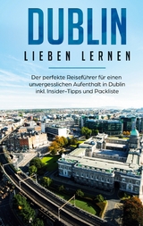 Dublin lieben lernen: Der perfekte Reiseführer für einen unvergesslichen Aufenthalt in Dublin inkl. Insider-Tipps und Packliste - Dana Wallenstein