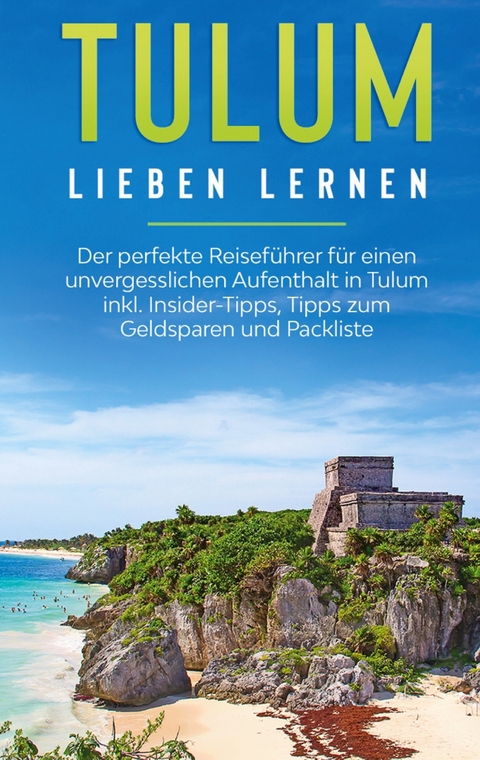 Tulum lieben lernen: Der perfekte Reiseführer für einen unvergesslichen Aufenthalt in Tulum inkl. Insider-Tipps, Tipps zum Geldsparen und Packliste - Janina Goedeke