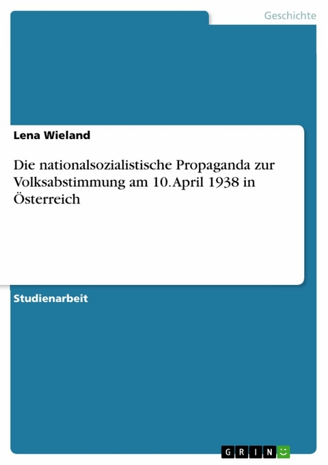 Die nationalsozialistische Propaganda zur Volksabstimmung am 10. April 1938 in Österreich -  Lena Wieland