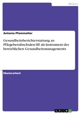 Gesundheitsberichterstattung an Pflegeberufsschulen HF als Instrument des betrieblichen Gesundheitsmanagements - Antonia Pfammatter