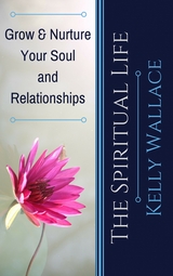 The Spiritual Life - Grow & Nurture Your Soul and Relationships - Kelly Wallace