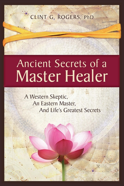 Ancient Secrets of a Master Healer - Clint G. Rogers