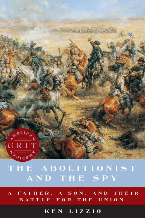 The Abolitionist and the Spy: A Father, a Son, and Their Battle for the Union - Ken Lizzio