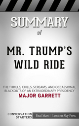 Summary of Mr. Trump's Wild Ride: The Thrills, Chills, Screams, and Occasional Blackouts of an Extraordinary Presidency: Conversation Starters - Paul Mani