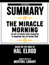 Extended Summary Of The Miracle Morning: The Not-So-Obvious Secret Guaranteed to Transform Your Life (Before 8AM) – Based On The Book By Hal Elrod - Mentors Library