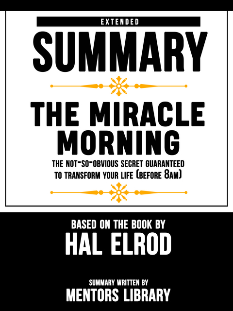 Extended Summary Of The Miracle Morning: The Not-So-Obvious Secret Guaranteed to Transform Your Life (Before 8AM) – Based On The Book By Hal Elrod - Mentors Library