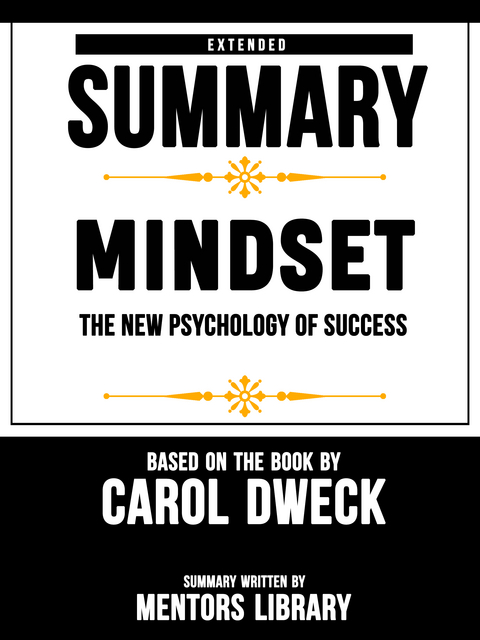 Extended Summary Of Mindset: The New Psychology Of Success - Based On The Book By Carol Dweck - Mentors Library