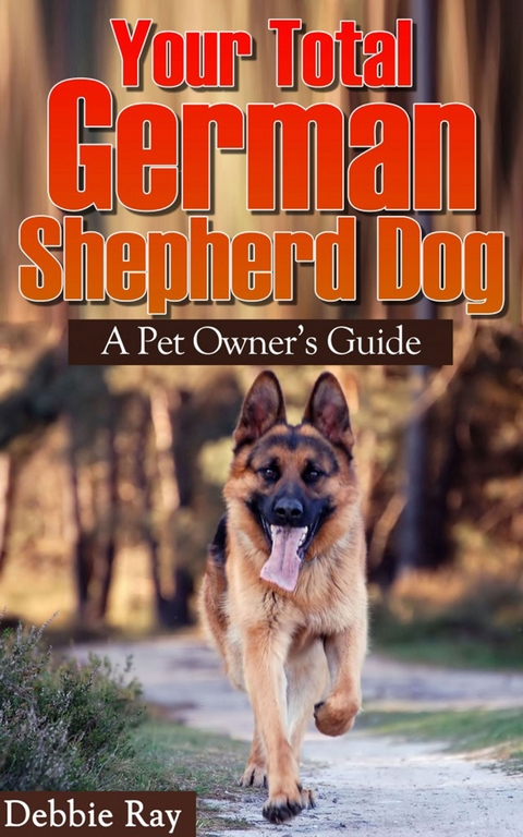 Your Total German Shepherd Dog, A Pet Owner's Guide - Debbie Ray