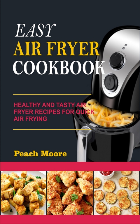 Easy Air Fryer Cookbook: Healthy and Tasty Air Fryer Recipes for Quick Air Frying - Peach Moore