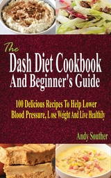 The Dash Diet Cookbook And Beginner's Guide - Andy Souther