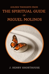 Golden Thoughts From The Spiritual Guide Of Miguel Molinos - J. Henry Shorthouse