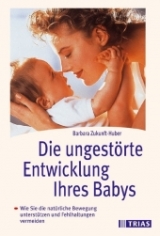 Die ungestörte Entwicklung Ihres Babys - Barbara Zukunft-Huber