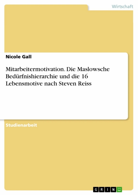 Mitarbeitermotivation. Die Maslowsche Bedürfnishierarchie und die 16 Lebensmotive nach Steven Reiss - Nicole Gall