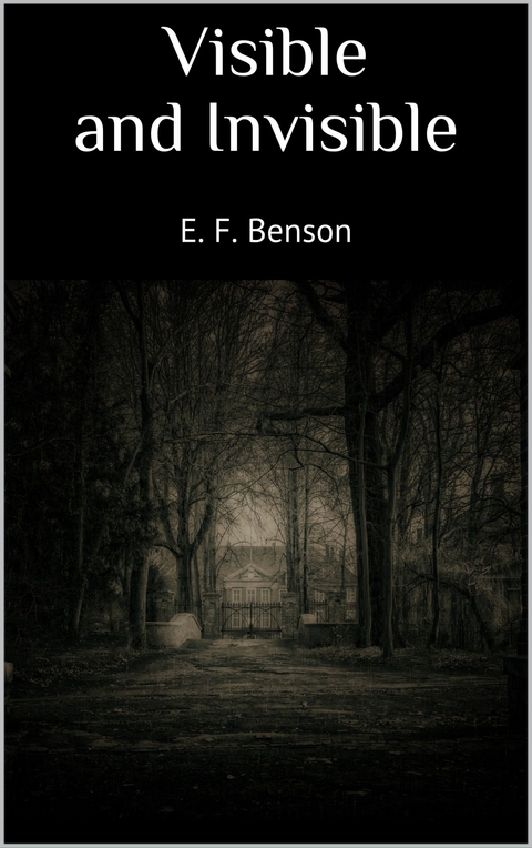 Visible and Invisible - E. F. Benson